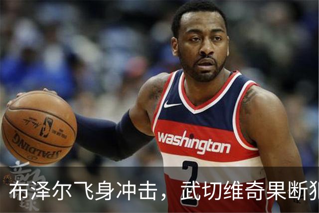 布泽尔飞身冲击，武切维奇果断犯规阻挡绝妙扣篮